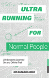 Ultrarunning for Normal People ? Lessons Learned On and Off the Trail: Lessons Learned on and Off the Trail