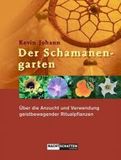 Der Schamanengarten: Über die Anzucht und Verwendung geistbewegender Ritualpflanzen