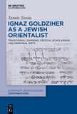 Ignaz Goldziher as a Jewish Orientalist: Traditional Learning, Critical Scholarship, and Personal Piety