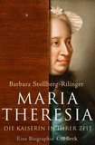 Maria Theresia: Die Kaiserin in ihrer Zeit. Eine Biographie