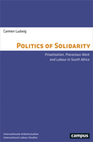 The Politics of Solidarity ? Privatisation, Precarious Work and Labour in South Africa: Privatisation, Precarious Work and Labour in South Africa