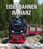 Eisenbahnen im Harz: Entwicklung - Bau - Geschichte - Fahrzeuge