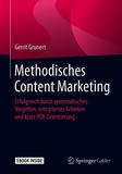 Methodisches Content Marketing: Erfolgreich durch systematisches Vorgehen, integriertes Arbeiten und klare ROI-Orientierung