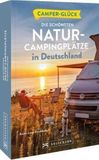 Camperglück Die schönsten Natur-Campingplätze in Deutschland: Die schönsten Routen zwischen Nordkap und Gibraltar