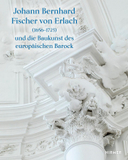 Johann Bernhard Fischer von Erlach (1656-1723): und die Baukunst des europäischen Barock