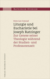Liturgie und Eucharistie bei Joseph Ratzinger: Zur Genese seiner Theologie während der Studien- und Professorenzeit