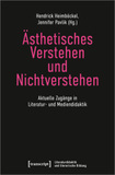 Ästhetisches Verstehen und Nichtverstehen: Aktuelle Zugänge in Literatur- und Mediendidaktik
