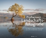 Profiwissen Landschaftsfotografie: Ihr Weg zu magischen Momenten aus Licht, Komposition und Zeit