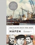 Das kleine Buch vom Meer: Häfen: Rotlicht, Blaumänner und das Gefühl von weiter Welt