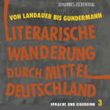 Literarische Wanderung durch Mitteldeutschland. Sprache und Eigensinn 3: Von Landauer bis Gundermann