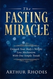 Intermittent Fasting - The Fasting Miracle: The Fasting Miracle - Unleash Your Body's Weight-Loss Mechanism With One Simple Tweak