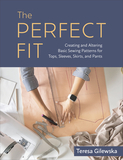 The Perfect Fit: Creating and Altering Basic Sewing Patterns for Tops, Sleeves, Skirts, and Pants