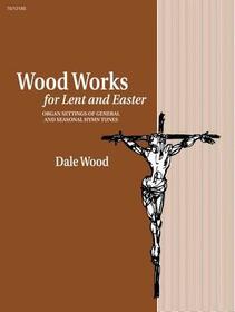 Wood Works for Lent and Easter: Organ Settings of General and Seasonal Hymn Tunes Wood Works for Lent and Easter: Organ Settings of General and Seasonal Hymn Tunes