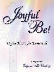 Joyful Be: Organ Music for Eastertide Joyful Be: Organ Music for Eastertide