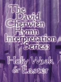 The David Cherwien Hymn Interpretation Series: Holy Week & Easter: The David Cherwien Hymn Interpretation Series The David Cherwien Hymn Interpretation Series: Holy Week & Easter: The David Cherwien Hymn Interpretation Series