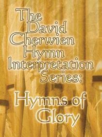 The David Cherwien Hymn Interpretation Series: Hymns of Glory The David Cherwien Hymn Interpretation Series: Hymns of Glory