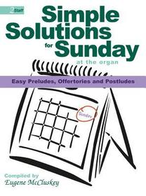 Simple Solutions for Sunday at the Organ: Easy Preludes, Offertories and Postludes Simple Solutions for Sunday at the Organ: Easy Preludes, Offertories and Postludes