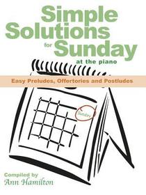 Simple Solutions for Sunday at the Piano: Easy Preludes, Offertories and Postludes Simple Solutions for Sunday at the Piano: Easy Preludes, Offertories and Postludes