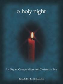 O Holy Night: An Organ Compendium for Christmas Eve O Holy Night: An Organ Compendium for Christmas Eve