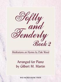 Softly and Tenderly, Book 2: Mediations of Hymn Arrangements by Dale Wood, Arranged for Piano by Gilbert M. Martin Softly and Tenderly, Book 2: Mediations of Hymn Arrangements by Dale Wood, Arranged for Piano by Gilbert M. Martin