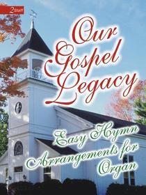 Our Gospel Legacy: Easy Hymn Arrangements for Organ Our Gospel Legacy: Easy Hymn Arrangements for Organ