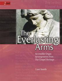 The Everlasting Arms: Accessible Arrangements from Our Gospel Heritage The Everlasting Arms: Accessible Arrangements from Our Gospel Heritage