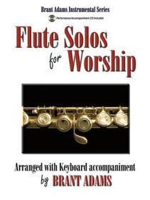 Flute Solos for Worship: Arranged with Keyboard Accompaniment Flute Solos for Worship: Arranged with Keyboard Accompaniment