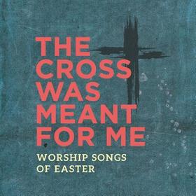 The Cross Was Meant for Me: Worship Songs The Cross Was Meant for Me: Worship Songs