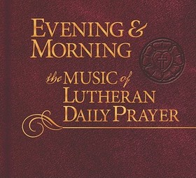 Evening & Morning: Music of Lutheran Daily Prayer Evening & Morning: Music of Lutheran Daily Prayer