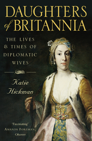 DAUGHTERS OF BRITANNIA: The Lives and Times of Diplomatic Wives: The Lives and Times of Diplomatic Wives