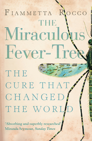 THE MIRACULOUS FEVER-TREE: Malaria, Medicine and the Cure that Changed the World [not-US, not-CA]: Malaria, Medicine and the Cure That Changed the World