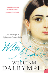 WHITE MUGHALS: Love and Betrayal in 18th-century India: Love & Betrayal in Eighteenth-Century India. Winner of the Wolfson Prize for History 2003