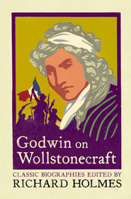 GODWIN ON WOLLSTONECRAFT: The Life of Mary Wollstonecraft by William Godwin