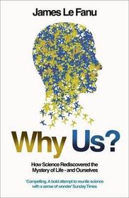 WHY US?: How Science Rediscovered the Mystery of Ourselves: How Science Rediscovered the Mystery of Ourselves