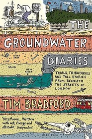 THE GROUNDWATER DIARIES: Trials, Tributaries and Tall Stories from Beneath the Streets of London: Trials, Tributaries and Tall Stories from Beneath the Streets of London