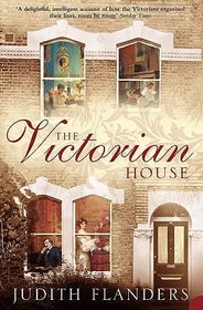THE VICTORIAN HOUSE: Domestic Life from Childbirth to Deathbed