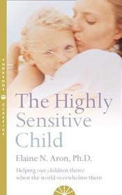 THE HIGHLY SENSITIVE CHILD: Helping our children thrive when the world overwhelms them [Thorsons Classics edition]: Helping our children thrive when the world overwhelms them