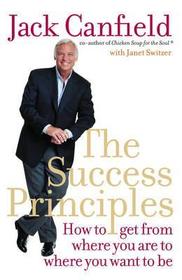 THE SUCCESS PRINCIPLES: How to get from where you are to where you want to be: How to get from where you are to where you want to be