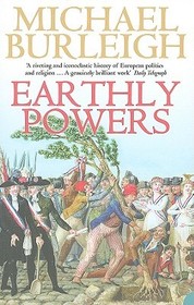 EARTHLY POWERS: The Conflict between Religion & Politics from the French Revolution to the Great War