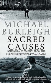 SACRED CAUSES: Religion and Politics from the European Dictators to Al Qaeda: Religion and Politics from the European Dictators to Al Qaeda