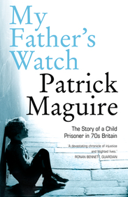 MY FATHER’S WATCH: The Story of a Child Prisoner in 70s Britain: The Story of a Child Prisoner in 70s Britain