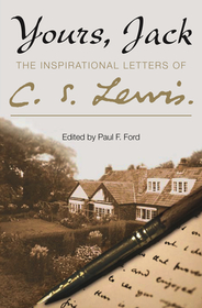 YOURS, JACK: The Inspirational Letters of C. S. Lewis: The Inspirational Letters of C. S. Lewis