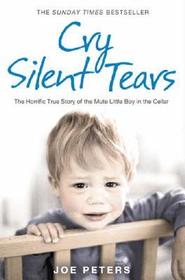 CRY SILENT TEARS: The heartbreaking survival story of a small mute boy who overcame unbearable suffering and found his voice again: The heartbreaking survival story of a small mute boy who overcame unbearable suffering and found his voice again