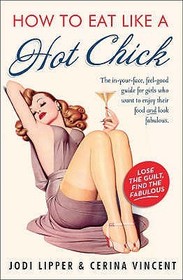 HOW TO EAT LIKE A HOT CHICK: Lose the guilt, find the fabulous