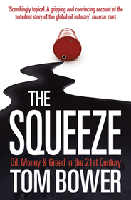 THE SQUEEZE: Oil, Money and Greed in the 21st Century: Oil, Money and Greed in the 21st Century