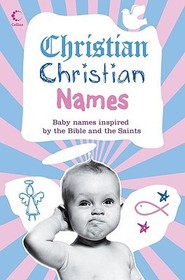 CHRISTIAN CHRISTIAN NAMES: Baby Names inspired by the Bible and the Saints: Baby Names inspired by the Bible and the Saints