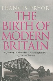 The Birth of Modern Britain: A Journey Into Britain's Archaeological Past: 1550 to the Present
