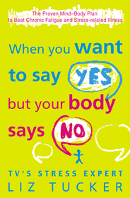 WHEN YOU WANT TO SAY YES, BUT YOUR BODY SAYS NO: The Proven Mind-Body Plan to Beat Chronic Fatigue and Stress-related Illness: The Proven Mind-Body Plan to Beat Chronic Fatigue and Stress-related Illness