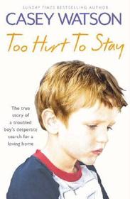 TOO HURT TO STAY: The True Story of a Troubled Boy’s Desperate Search for a Loving Home: The True Story of a Troubled Boy's Desperate Search for a Loving Home