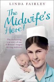 THE MIDWIFE’S HERE!: The Enchanting True Story of One of Britain’s Longest Serving Midwives: The Enchanting True Story of One of Britain's Longest Serving Midwives